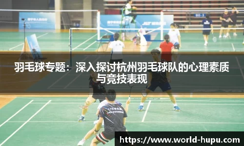 羽毛球专题：深入探讨杭州羽毛球队的心理素质与竞技表现