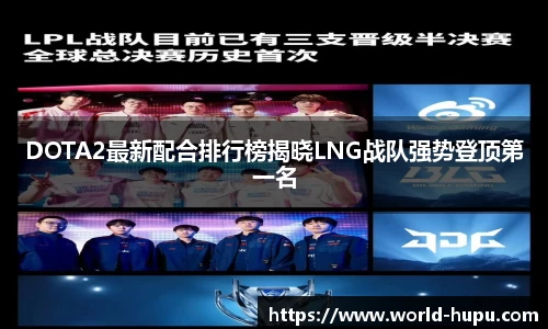 DOTA2最新配合排行榜揭晓LNG战队强势登顶第一名