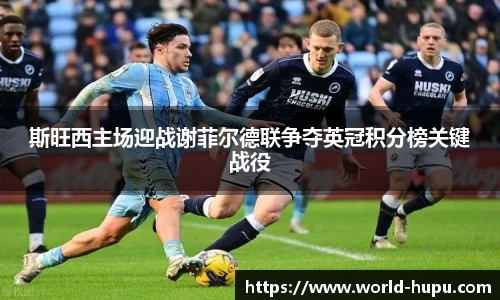 斯旺西主场迎战谢菲尔德联争夺英冠积分榜关键战役